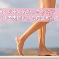 足を細くする人気のレギンスで履くだけで美脚になるのは可能？